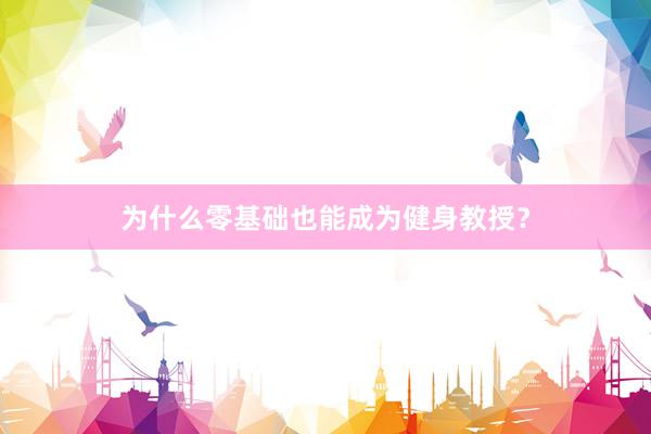为什么零基础也能成为健身教授？