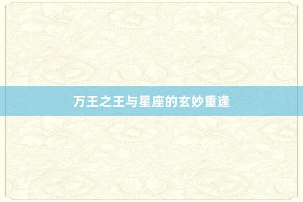万王之王与星座的玄妙重逢