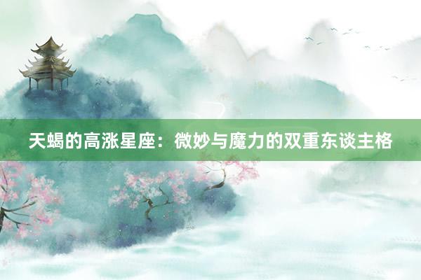 天蝎的高涨星座:微妙与魔力的双重东谈主格