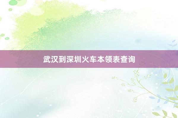 武汉到深圳火车本领表查询