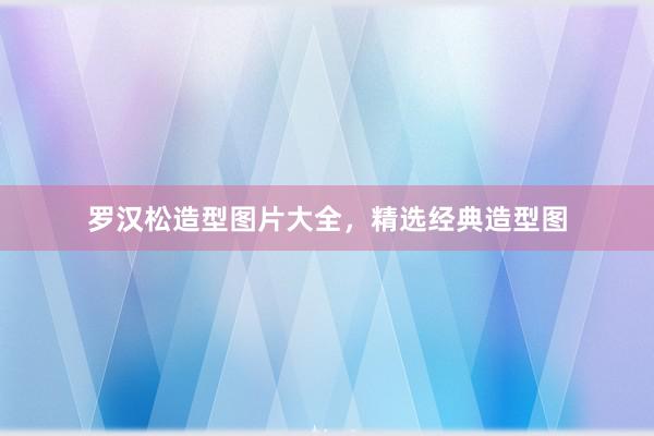 罗汉松造型图片大全，精选经典造型图