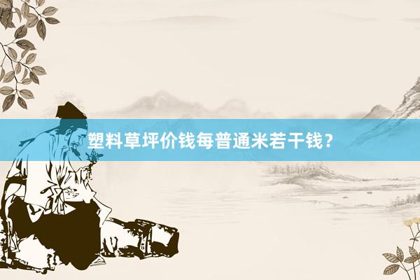 塑料草坪价钱每普通米若干钱？