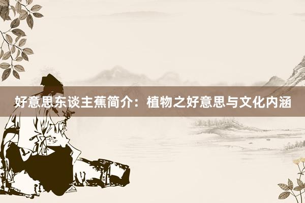 好意思东谈主蕉简介:植物之好意思与文化内涵