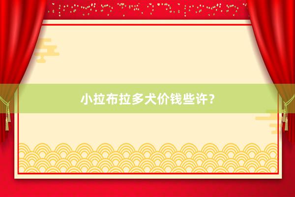 小拉布拉多犬价钱些许？