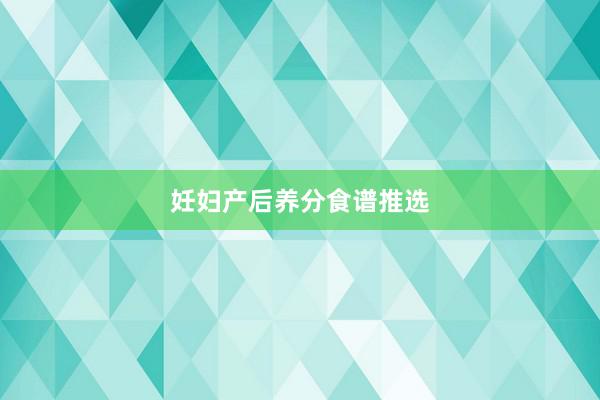 妊妇产后养分食谱推选