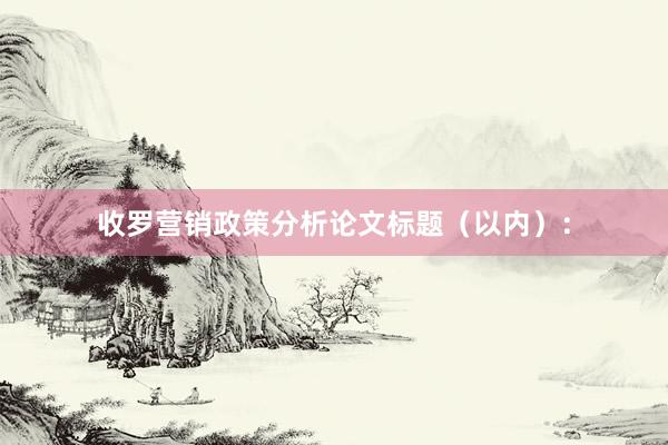 收罗营销政策分析论文标题（以内）：