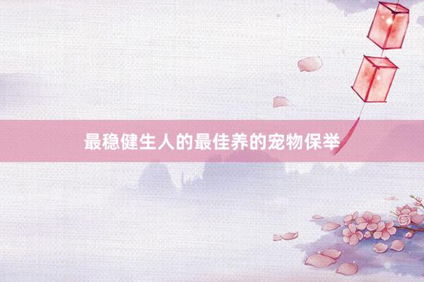 最稳健生人的最佳养的宠物保举
